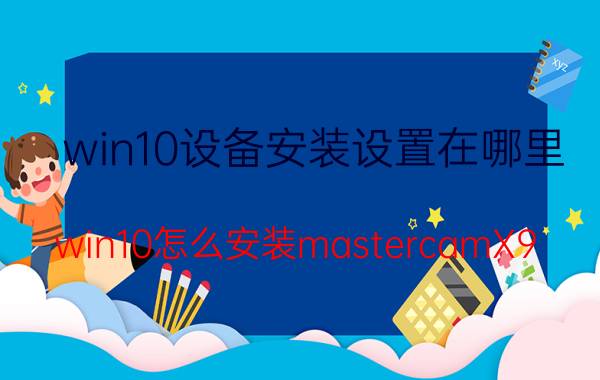 win10设备安装设置在哪里 win10怎么安装mastercamX9？